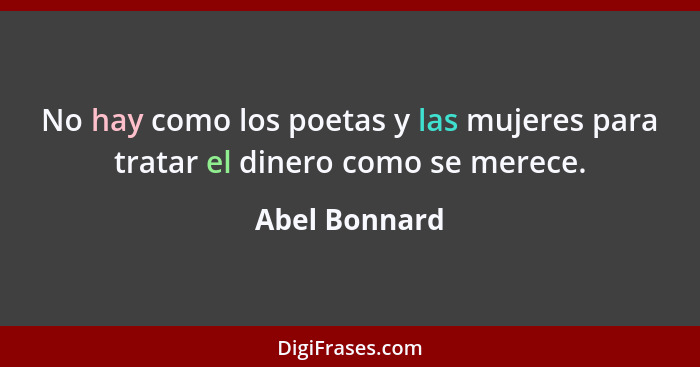 No hay como los poetas y las mujeres para tratar el dinero como se merece.... - Abel Bonnard