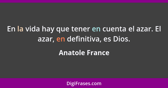 En la vida hay que tener en cuenta el azar. El azar, en definitiva, es Dios.... - Anatole France