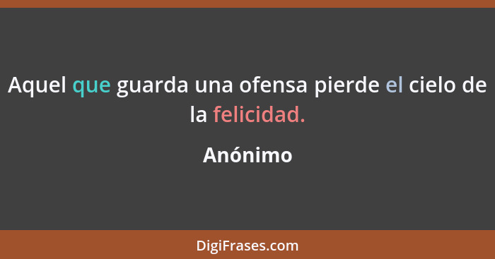 Aquel que guarda una ofensa pierde el cielo de la felicidad.... - Anónimo