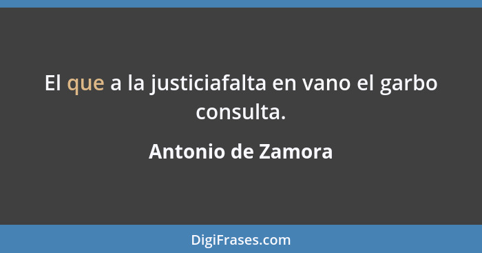 El que a la justiciafalta en vano el garbo consulta.... - Antonio de Zamora