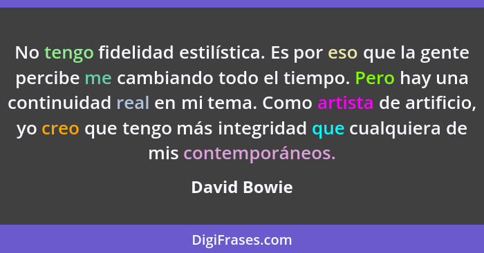 No tengo fidelidad estilística. Es por eso que la gente percibe me cambiando todo el tiempo. Pero hay una continuidad real en mi tema. C... - David Bowie