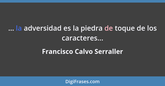 ... la adversidad es la piedra de toque de los caracteres...... - Francisco Calvo Serraller