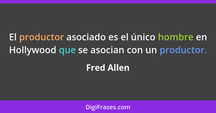 El productor asociado es el único hombre en Hollywood que se asocian con un productor.... - Fred Allen