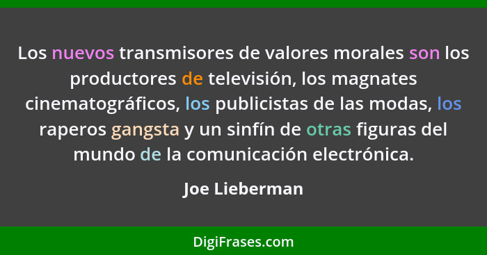 Los nuevos transmisores de valores morales son los productores de televisión, los magnates cinematográficos, los publicistas de las mo... - Joe Lieberman