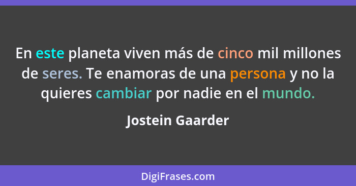 En este planeta viven más de cinco mil millones de seres. Te enamoras de una persona y no la quieres cambiar por nadie en el mundo.... - Jostein Gaarder