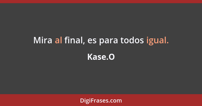 Mira al final, es para todos igual.... - Kase.O