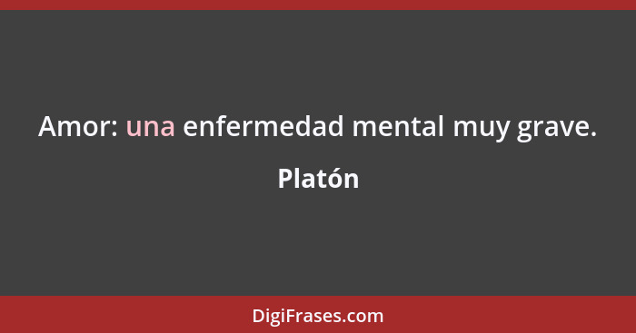 Amor: una enfermedad mental muy grave.... - Platón