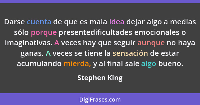 Darse cuenta de que es mala idea dejar algo a medias sólo porque presentedificultades emocionales o imaginativas. A veces hay que segui... - Stephen King