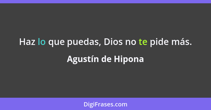 Haz lo que puedas, Dios no te pide más.... - Agustín de Hipona