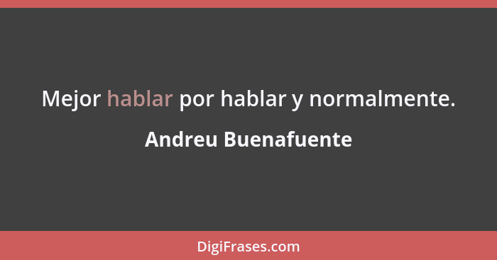 Mejor hablar por hablar y normalmente.... - Andreu Buenafuente