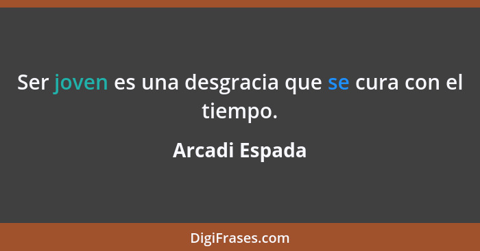 Ser joven es una desgracia que se cura con el tiempo.... - Arcadi Espada