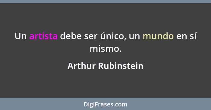 Un artista debe ser único, un mundo en sí mismo.... - Arthur Rubinstein