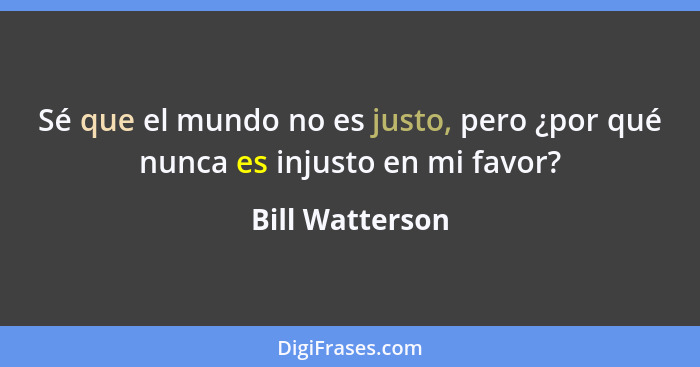 Sé que el mundo no es justo, pero ¿por qué nunca es injusto en mi favor?... - Bill Watterson