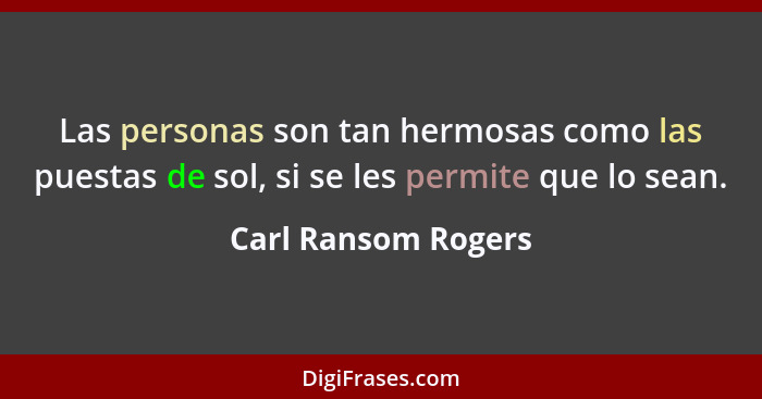 Las personas son tan hermosas como las puestas de sol, si se les permite que lo sean.... - Carl Ransom Rogers