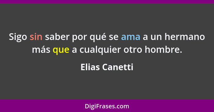 Sigo sin saber por qué se ama a un hermano más que a cualquier otro hombre.... - Elias Canetti