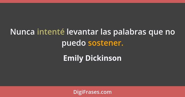 Nunca intenté levantar las palabras que no puedo sostener.... - Emily Dickinson