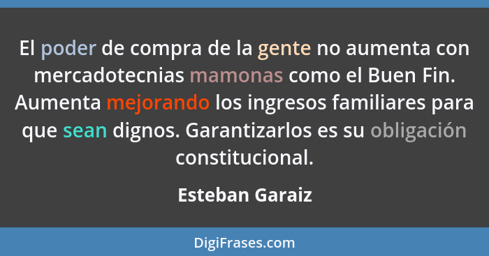 El poder de compra de la gente no aumenta con mercadotecnias mamonas como el Buen Fin. Aumenta mejorando los ingresos familiares para... - Esteban Garaiz