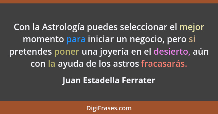 Con la Astrología puedes seleccionar el mejor momento para iniciar un negocio, pero si pretendes poner una joyería en el des... - Juan Estadella Ferrater