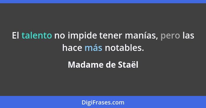 El talento no impide tener manías, pero las hace más notables.... - Madame de Staël