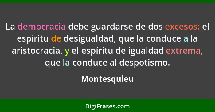 La democracia debe guardarse de dos excesos: el espíritu de desigualdad, que la conduce a la aristocracia, y el espíritu de igualdad ext... - Montesquieu