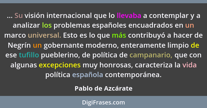 ... Su visión internacional que lo llevaba a contemplar y a analizar los problemas españoles encuadrados en un marco universal. Es... - Pablo de Azcárate