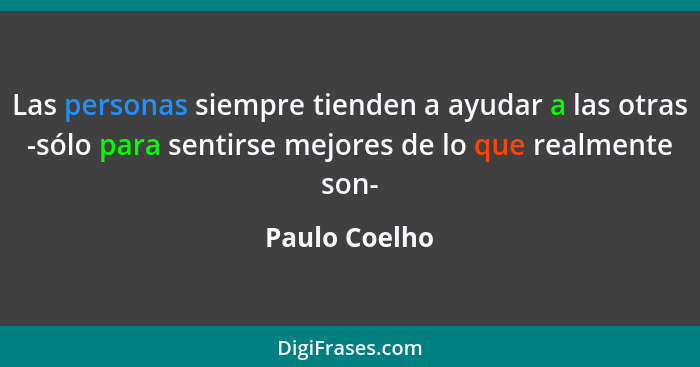 Las personas siempre tienden a ayudar a las otras -sólo para sentirse mejores de lo que realmente son-... - Paulo Coelho