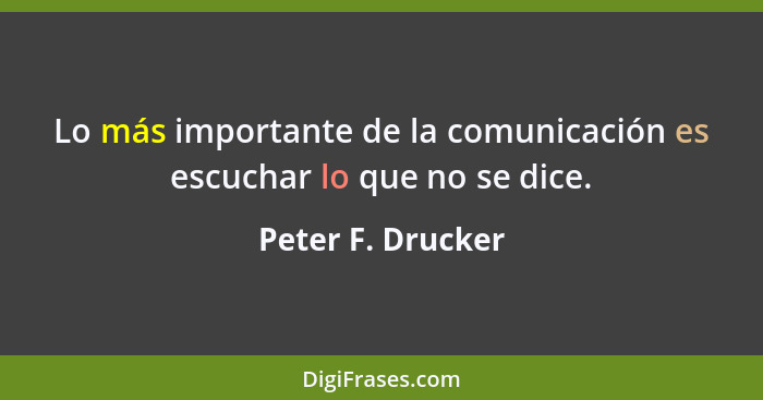 Lo más importante de la comunicación es escuchar lo que no se dice.... - Peter F. Drucker