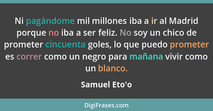 Ni pagándome mil millones iba a ir al Madrid porque no iba a ser feliz. No soy un chico de prometer cincuenta goles, lo que puedo p... - Samuel Eto'o