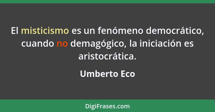 El misticismo es un fenómeno democrático, cuando no demagógico, la iniciación es aristocrática.... - Umberto Eco