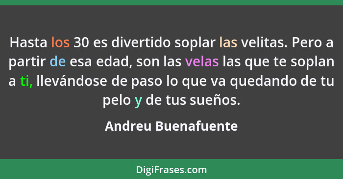 Hasta los 30 es divertido soplar las velitas. Pero a partir de esa edad, son las velas las que te soplan a ti, llevándose de paso... - Andreu Buenafuente