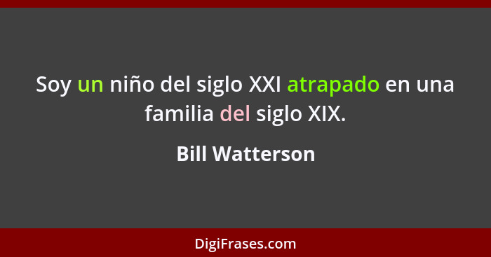 Soy un niño del siglo XXI atrapado en una familia del siglo XIX.... - Bill Watterson