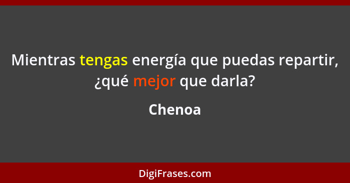 Mientras tengas energía que puedas repartir, ¿qué mejor que darla?... - Chenoa