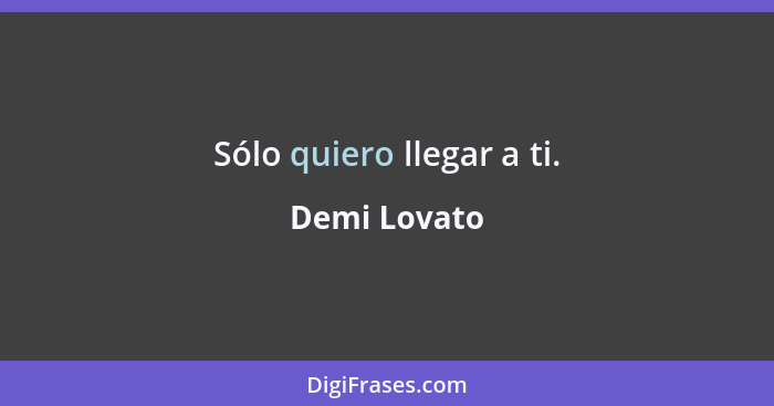 Sólo quiero llegar a ti.... - Demi Lovato