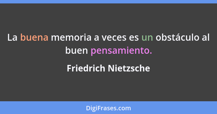 La buena memoria a veces es un obstáculo al buen pensamiento.... - Friedrich Nietzsche