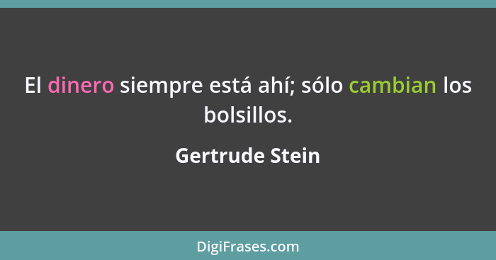 El dinero siempre está ahí; sólo cambian los bolsillos.... - Gertrude Stein