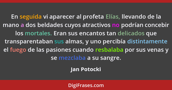 En seguida vi aparecer al profeta Elías, llevando de la mano a dos beldades cuyos atractivos no podrían concebir los mortales. Eran sus... - Jan Potocki