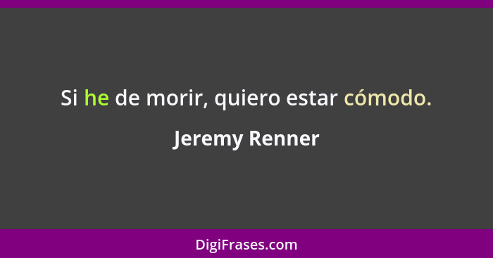 Si he de morir, quiero estar cómodo.... - Jeremy Renner