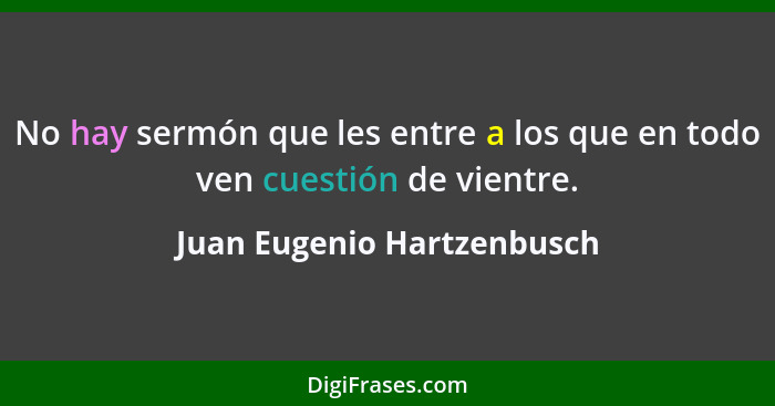 No hay sermón que les entre a los que en todo ven cuestión de vientre.... - Juan Eugenio Hartzenbusch