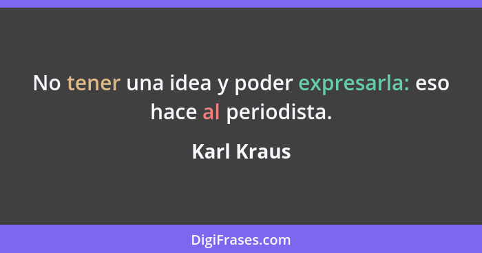 No tener una idea y poder expresarla: eso hace al periodista.... - Karl Kraus