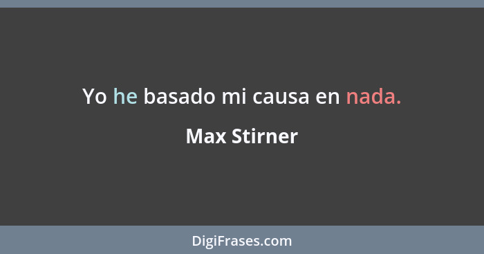 Yo he basado mi causa en nada.... - Max Stirner