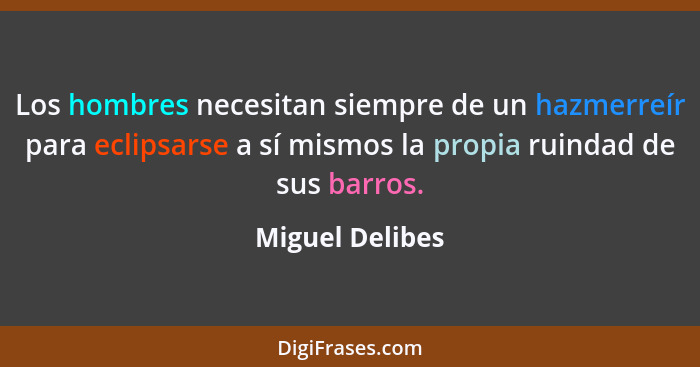 Los hombres necesitan siempre de un hazmerreír para eclipsarse a sí mismos la propia ruindad de sus barros.... - Miguel Delibes