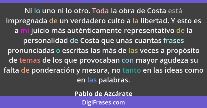 Ni lo uno ni lo otro. Toda la obra de Costa está impregnada de un verdadero culto a la libertad. Y esto es a mi juicio más auténti... - Pablo de Azcárate