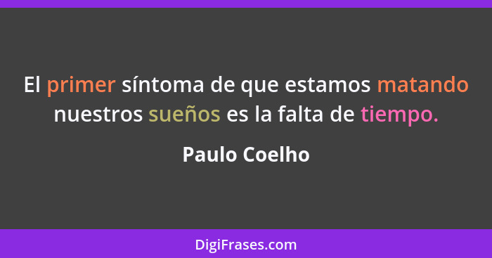 El primer síntoma de que estamos matando nuestros sueños es la falta de tiempo.... - Paulo Coelho