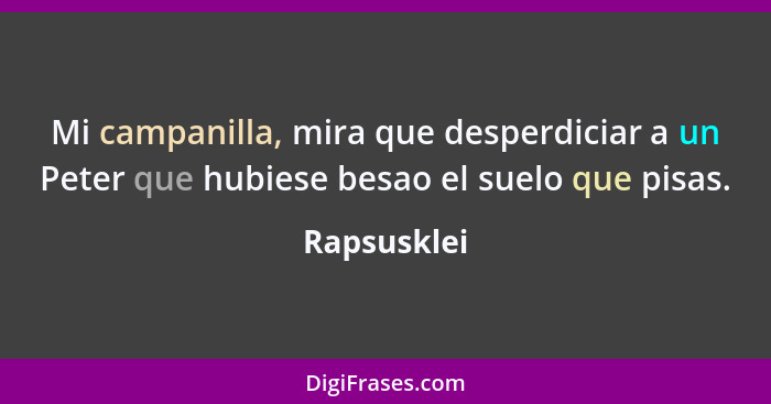 Mi campanilla, mira que desperdiciar a un Peter que hubiese besao el suelo que pisas.... - Rapsusklei