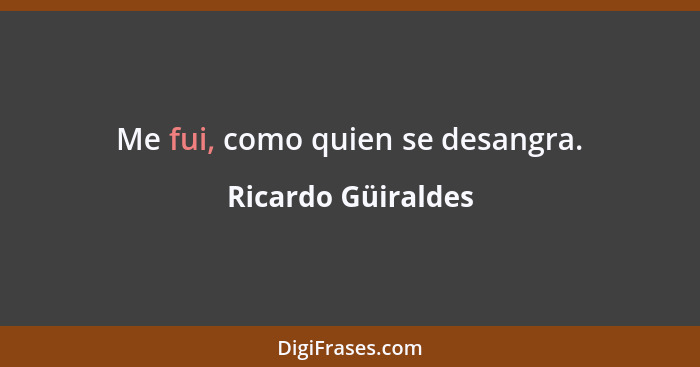 Me fui, como quien se desangra.... - Ricardo Güiraldes