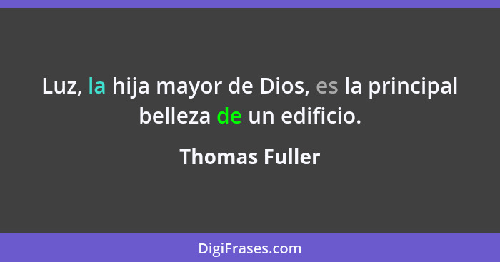 Luz, la hija mayor de Dios, es la principal belleza de un edificio.... - Thomas Fuller