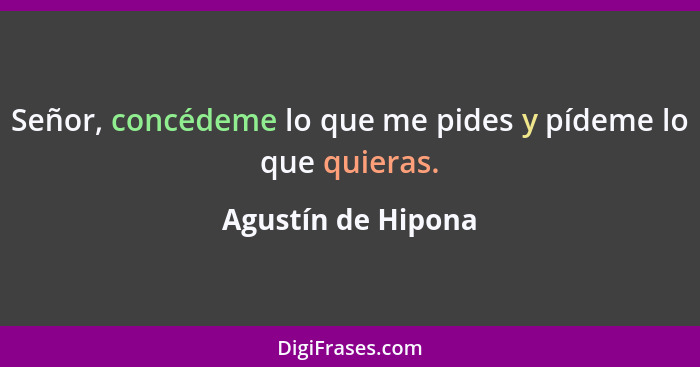 Señor, concédeme lo que me pides y pídeme lo que quieras.... - Agustín de Hipona