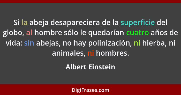 Si la abeja desapareciera de la superficie del globo, al hombre sólo le quedarían cuatro años de vida: sin abejas, no hay polinizaci... - Albert Einstein