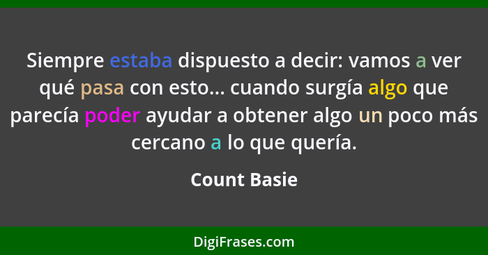 Siempre estaba dispuesto a decir: vamos a ver qué pasa con esto... cuando surgía algo que parecía poder ayudar a obtener algo un poco má... - Count Basie