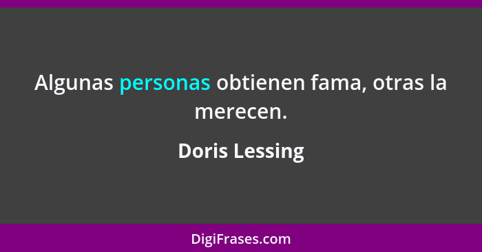 Algunas personas obtienen fama, otras la merecen.... - Doris Lessing